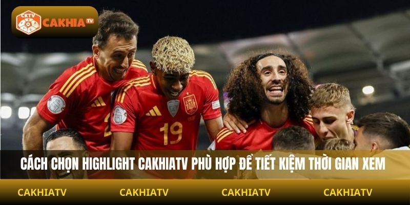 Cách chọn highlight Cakhiatv phù hợp để tiết kiệm thời gian xem