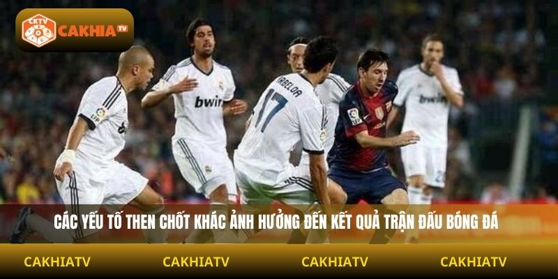 Các yếu tố then chốt khác ảnh hưởng đến kết quả trận đấu bóng đá